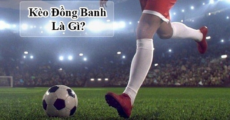 Kèo đồng banh là kèo cược chấp trong cá độ bóng đá